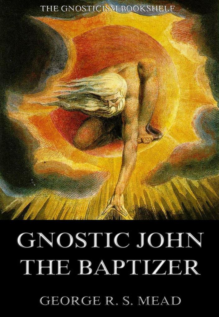 Gnostic John the Baptizer: Selections from the Mandaean John-Book