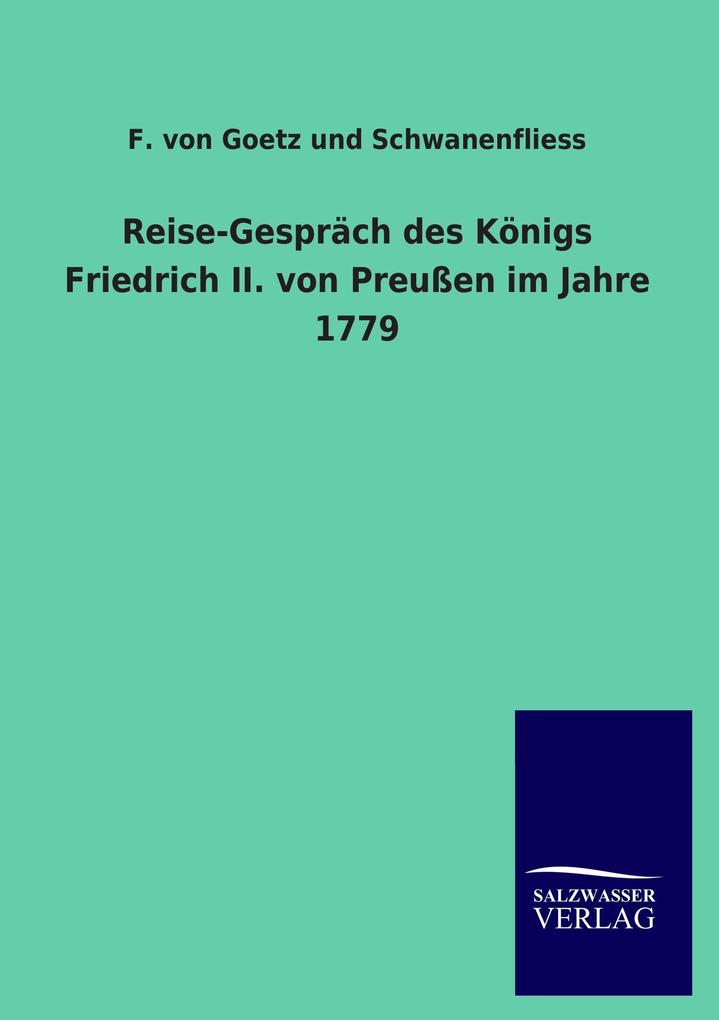 Reise-Gespräch des Königs Friedrich II. von Preußen im Jahre 1779 - F. von Goetz und Schwanenfliess
