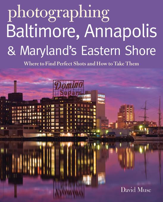 Photographing Baltimore Annapolis & Maryland: Where to Find Perfect Shots and How to Take Them (The Photographer's Guide)