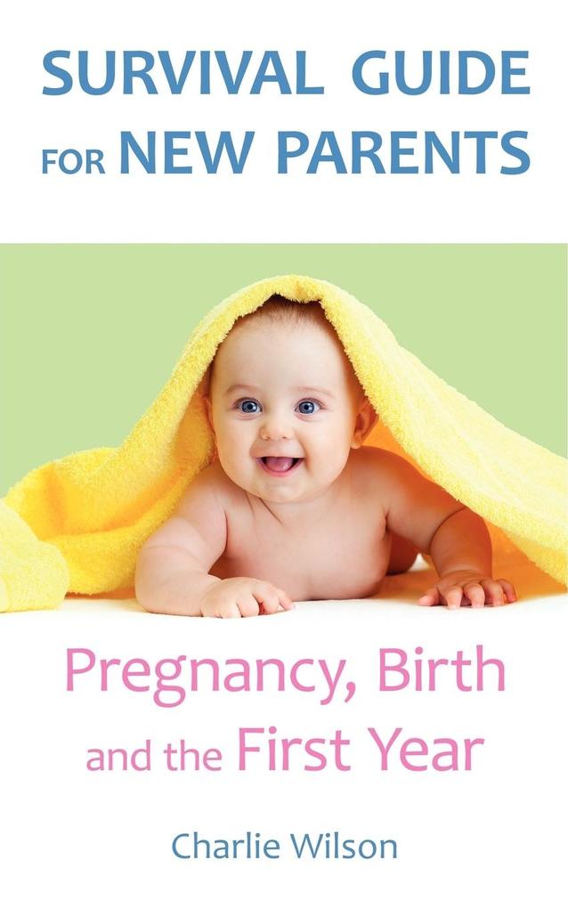Survival Guide for New Parents: Pregnancy Birth and the First Year