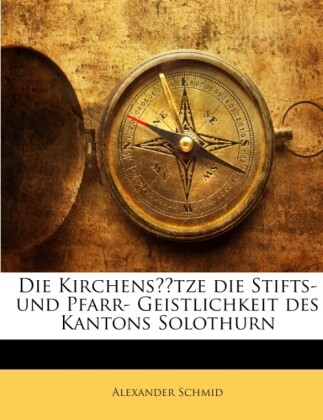 Die Kirchensätze die Stifts- und Pfarr- Geistlichkeit des Kantons Solothurn als Taschenbuch von Alexander Schmid