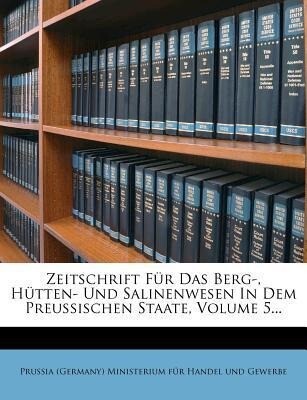 Zeitschrift für das Berg-, Hütten- und Salinenwesen in dem preussischen Staate, Fünfter Band als Taschenbuch von Prussia (Germany) Ministerium für...