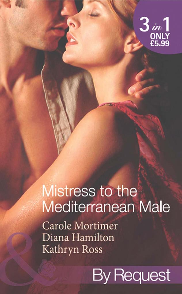 Mistress To The Mediterranean Male: The Mediterranean Millionaire‘s Reluctant Mistress / The Mediterranean Billionaire‘s Secret Baby / Mediterranean Boss Convenient Mistress (Mills & Boon By Request)