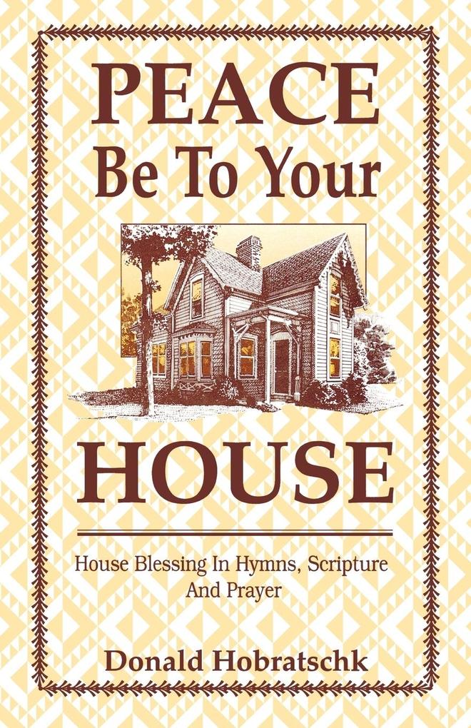 Peace Be To Your House: House Blessing In Hymns Scripture And Prayer