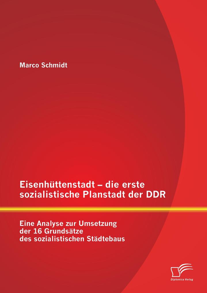 Eisenhüttenstadt - die erste sozialistische Planstadt der DDR: Eine Analyse zur Umsetzung der 16 Grundsätze des sozialistischen Städtebaus