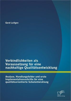 Verbindlichkeiten als Voraussetzung für eine nachhaltige Qualitätsentwicklung: Analyse Handlungsfelder und erste Implementationsschritte für eine qualitätsorientierte Schulentwicklung