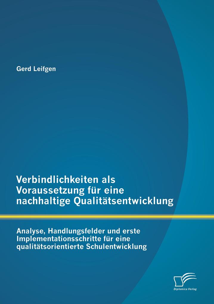 Verbindlichkeiten als Voraussetzung für eine nachhaltige Qualitätsentwicklung: Analyse Handlungsfelder und erste Implementationsschritte für eine qualitätsorientierte Schulentwicklung