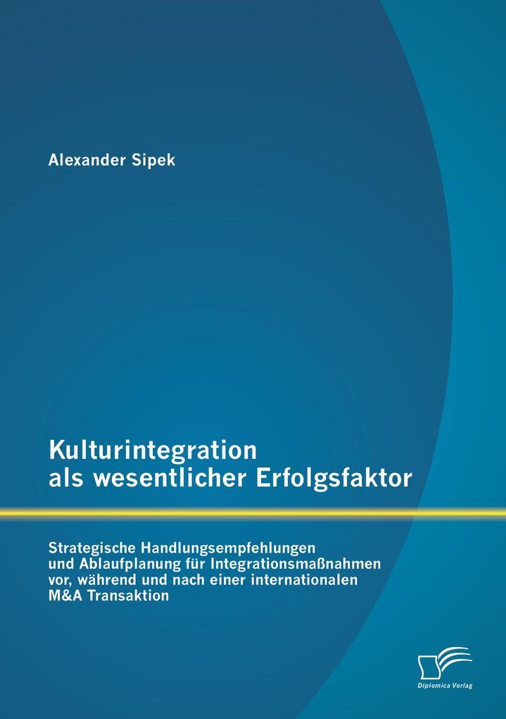 Kulturintegration als wesentlicher Erfolgsfaktor: Strategische Handlungsempfehlungen und Ablaufplanung für Integrationsmaßnahmen vor während und nach einer internationalen M&A Transaktion