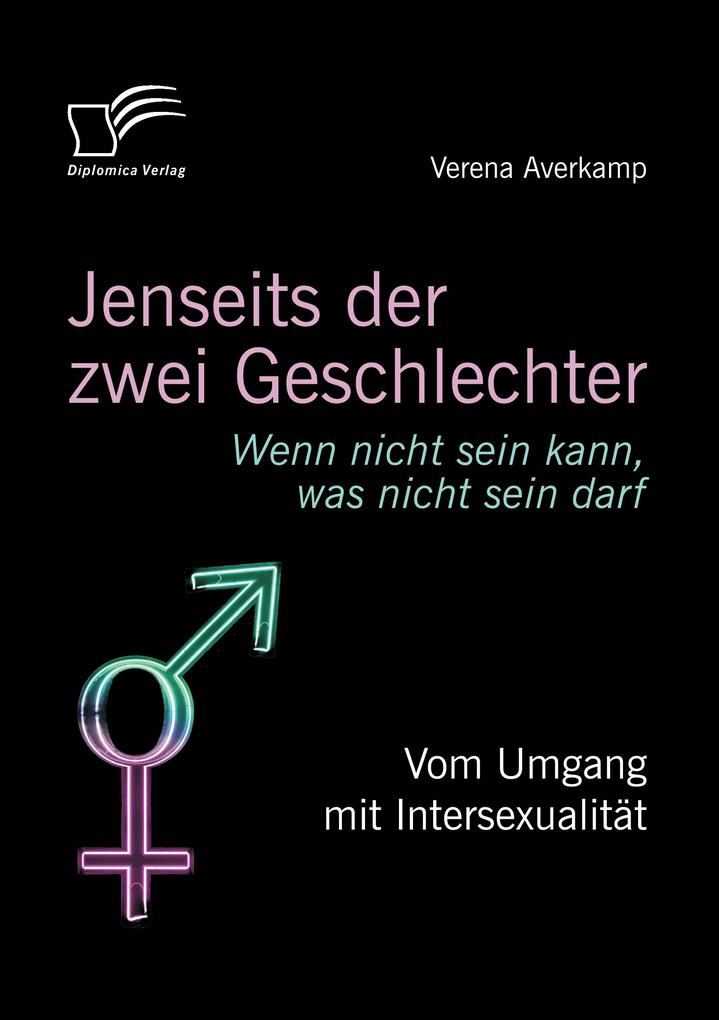 Jenseits der zwei Geschlechter: Wenn nicht sein kann was nicht sein darf. Vom Umgang mit Intersexualität