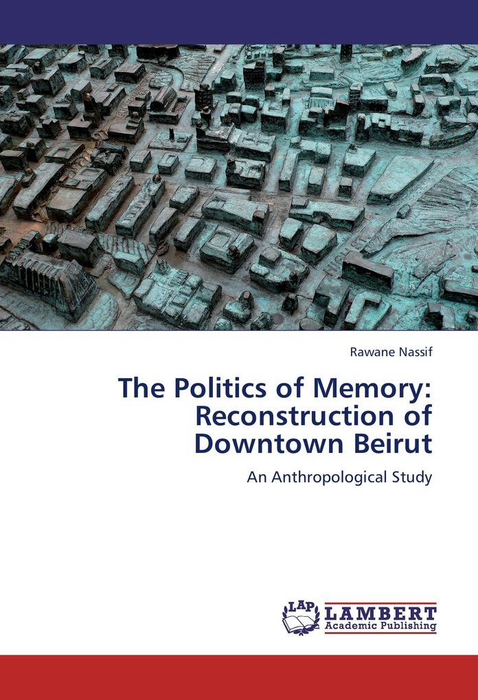 The Politics of Memory: Reconstruction of Downtown Beirut