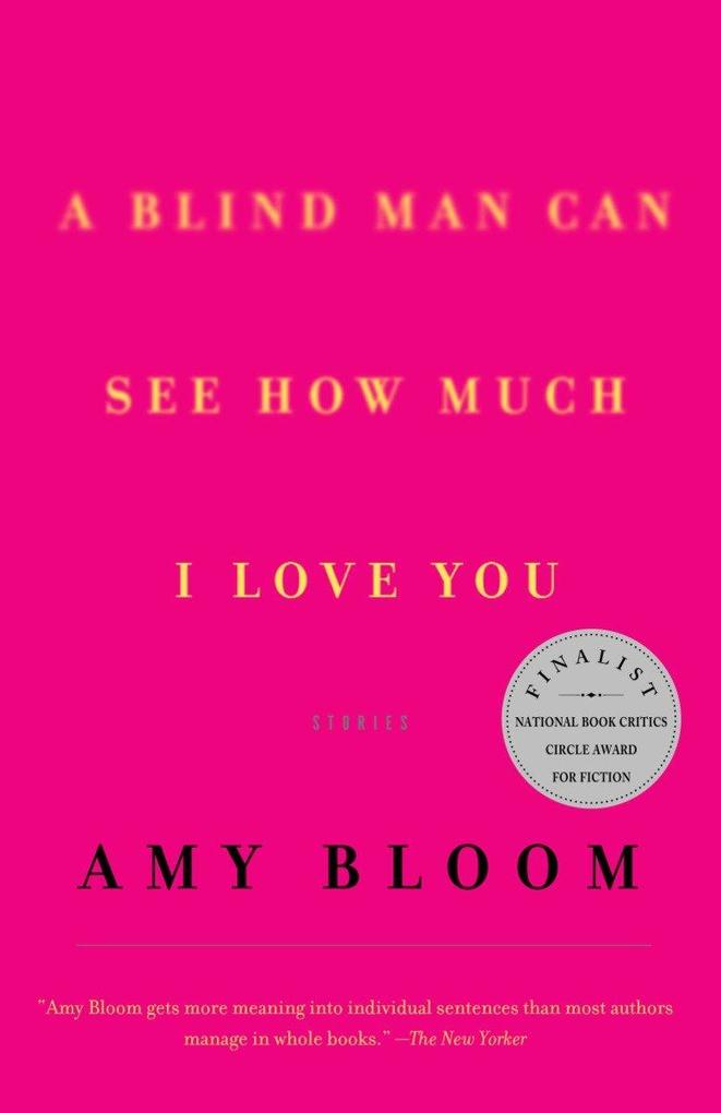 A Blind Man Can See How Much I Love You: Stories - Amy Bloom