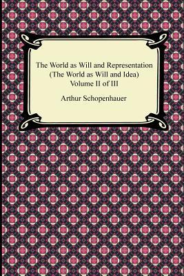 The World as Will and Representation (The World as Will and Idea) Volume II of III