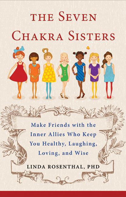 The Seven Chakra Sisters: Make Friends with the Inner Allies Who Keep You Healthy Laughing Loving and Wise