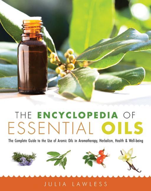 The Encyclopedia of Essential Oils: The Complete Guide to the Use of Aromatic Oils in Aromatherapy Herbalism Health and Well Being