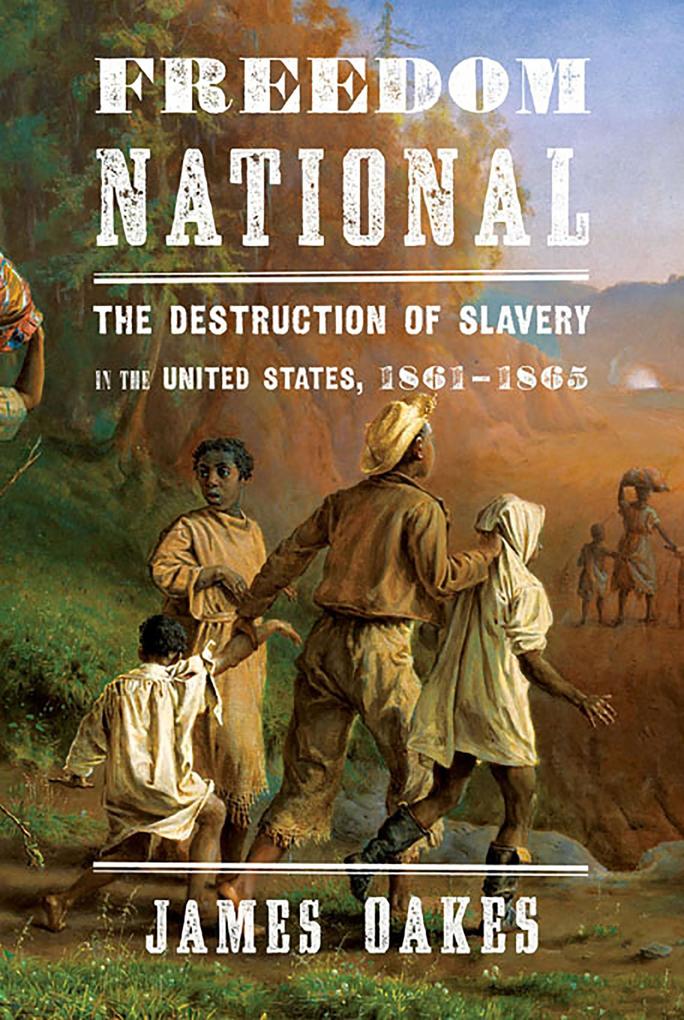 Freedom National: The Destruction of Slavery in the United States 1861-1865