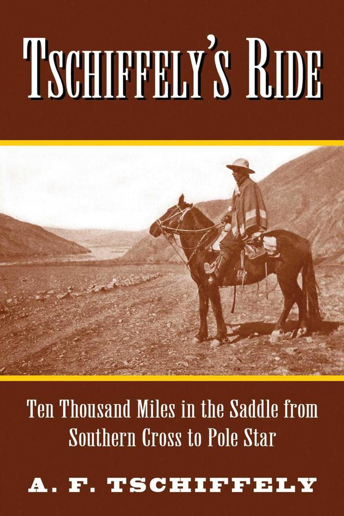 Tschiffely‘s Ride: Ten Thousand Miles in the Saddle from Southern Cross to Pole Star