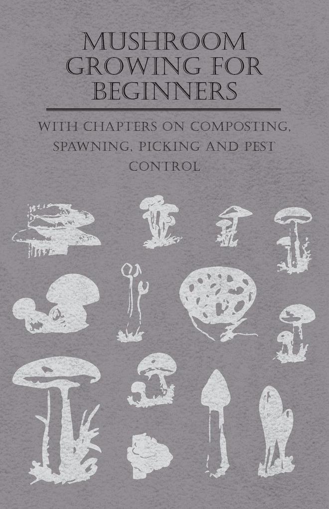Mushroom Growing for Beginners - With Chapters on Composting Spawning Picking and Pest Control