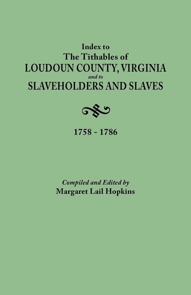 Index to the Tithables of Loudoun County Virginia and to Slaveholders and Slaves 1758-1786