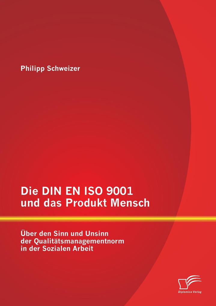 Die DIN EN ISO 9001 und das Produkt Mensch: Über den Sinn und Unsinn der Qualitätsmanagementnorm in der Sozialen Arbeit
