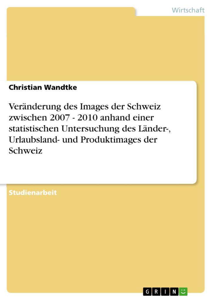 Veränderung des Images der Schweiz zwischen 2007 - 2010 anhand einer statistischen Untersuchung des Länder- Urlaubsland- und Produktimages der Schweiz