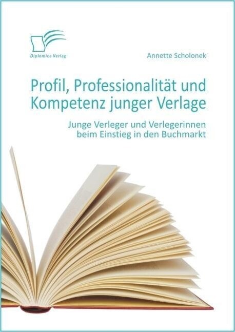 Profil Professionalität und Kompetenz junger Verlage: Junge Verleger und Verlegerinnen beim Einstieg in den Buchmarkt