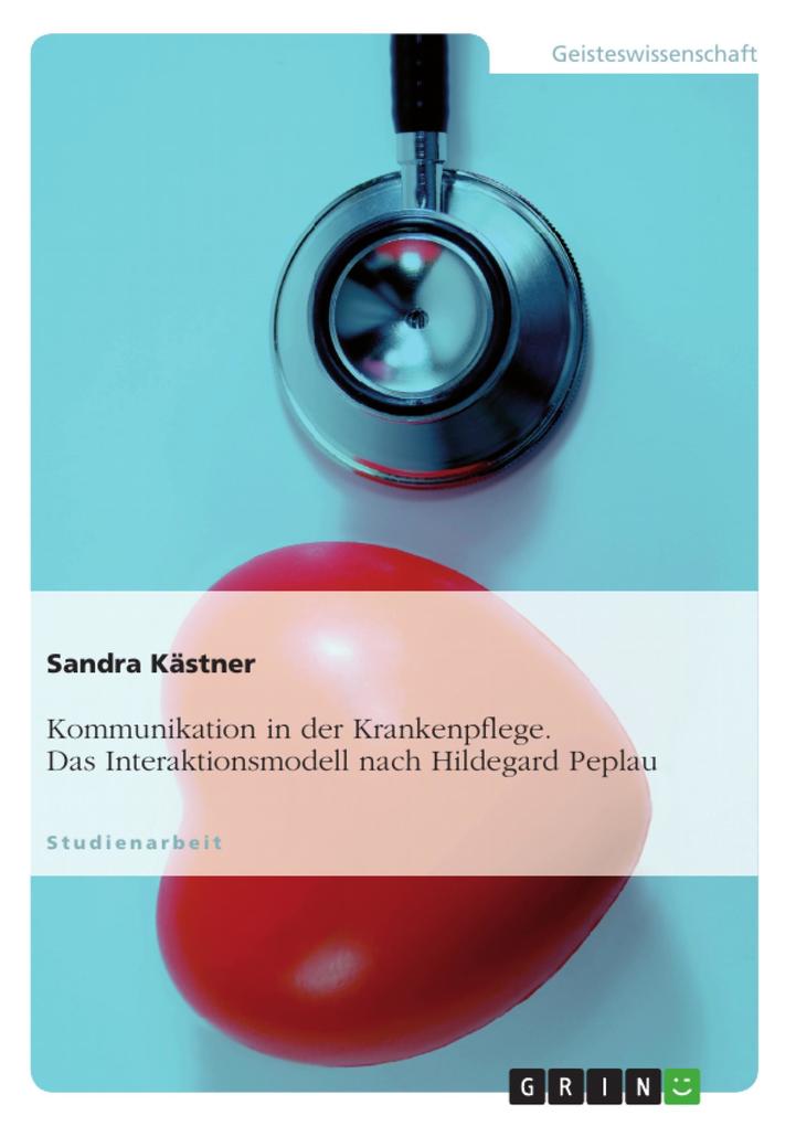 Kommunikation in der Krankenpflege. Das Interaktionsmodell nach Hildegard Peplau - Sandra Kästner
