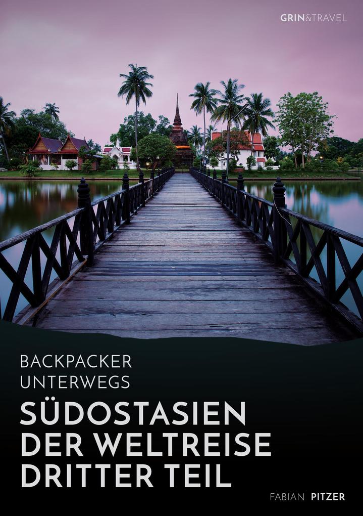 Backpacker unterwegs: Südostasien - Der Weltreise dritter Teil: Thailand Laos China Vietnam Kambodscha und Myanmar