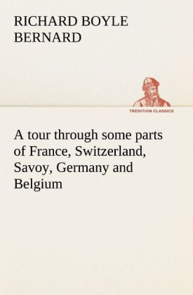 A tour through some parts of France Switzerland Savoy Germany and Belgium