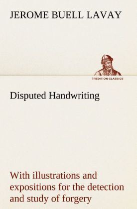 Disputed Handwriting An exhaustive valuable and comprehensive work upon one of the most important subjects of to-day. With illustrations and expositions for the detection and study of forgery by handwriting of all kinds