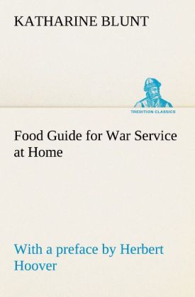 Food Guide for War Service at Home Prepared under the direction of the United States Food Administration in co-operation with the United States Department of Agriculture and the Bureau of Education with a preface by Herbert Hoover