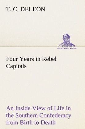 Four Years in Rebel Capitals An Inside View of Life in the Southern Confederacy from Birth to Death