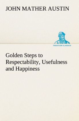 Golden Steps to Respectability Usefulness and Happiness
