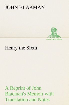 Henry the Sixth A Reprint of John Blacman‘s Memoir with Translation and Notes