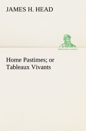 Home Pastimes; or Tableaux Vivants