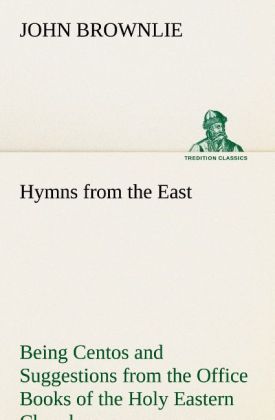 Hymns from the East Being Centos and Suggestions from the Office Books of the Holy Eastern Church