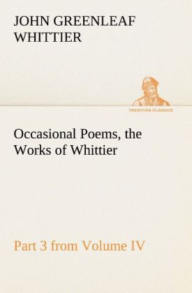 Occasional Poems Part 3 from Volume IV. the Works of Whittier: Personal Poems