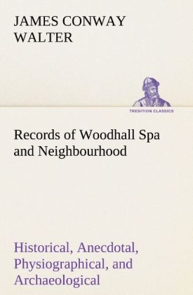 Records of Woodhall Spa and Neighbourhood Historical Anecdotal Physiographical and Archaeological with Other Matter