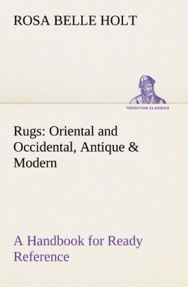 Rugs: Oriental and Occidental Antique & Modern A Handbook for Ready Reference - Rosa Belle Holt