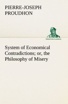 System of Economical Contradictions; or the Philosophy of Misery