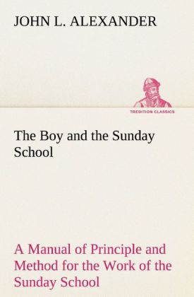 The Boy and the Sunday School A Manual of Principle and Method for the Work of the Sunday School with Teen Age Boys
