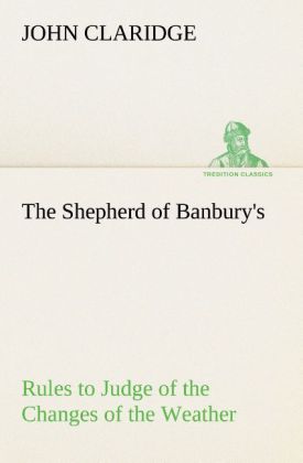 The Shepherd of Banbury‘s Rules to Judge of the Changes of the Weather Grounded on Forty Years‘ Experience