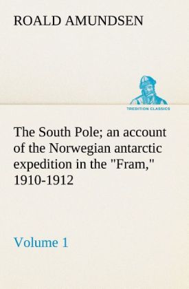The South Pole; an account of the Norwegian antarctic expedition in the Fram 1910-1912 Volume 1