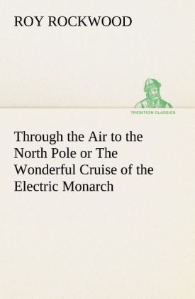 Through the Air to the North Pole or The Wonderful Cruise of the Electric Monarch