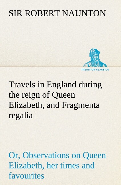 Travels in England during the reign of Queen Elizabeth and Fragmenta regalia; or Observations on Queen Elizabeth her times and favourites