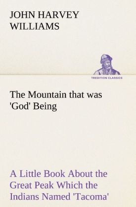 The Mountain that was 'God' Being a Little Book About the Great Peak Which the Indians Named 'Tacoma' but Which is Officially Called 'Rainier'