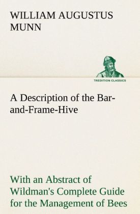 A Description of the Bar-and-Frame-Hive With an Abstract of Wildman‘s Complete Guide for the Management of Bees Throughout the Year