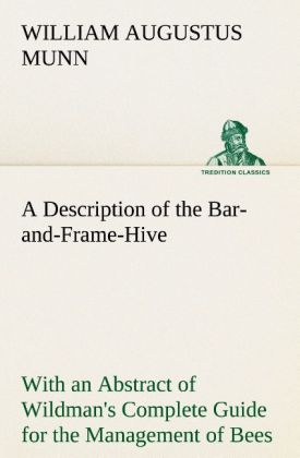 A Description of the Bar-and-Frame-Hive With an Abstract of Wildman's Complete Guide for the Management of Bees Throughout the Year