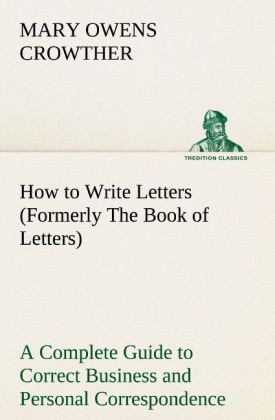 How to Write Letters (Formerly The Book of Letters) A Complete Guide to Correct Business and Personal Correspondence