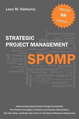 HR Strategic Project Management Spomp: Implementing Organizational Change: Five Strategies to Seduce and Influence Stakeholders and Boost Your Career