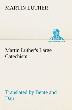 Martin Luther's Large Catechism translated by Bente and Dau - Martin Luther